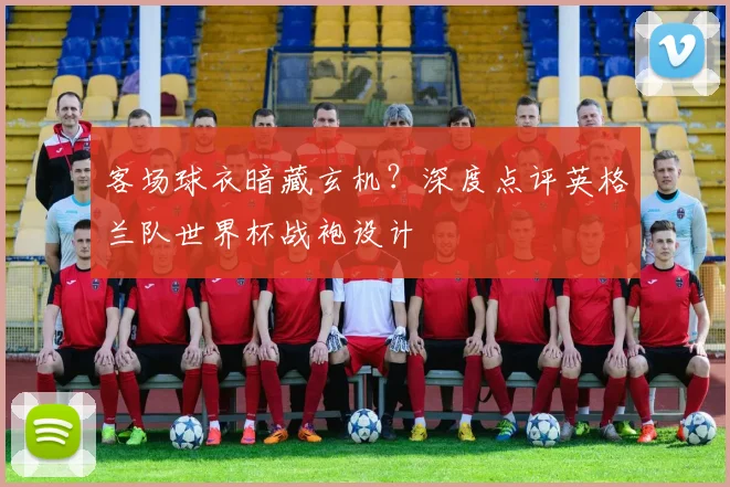 客场球衣暗藏玄机？深度点评英格兰队世界杯战袍设计