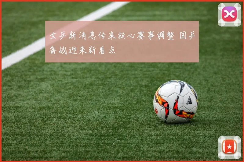 女乒新消息传来核心赛事调整 国乒备战迎来新看点