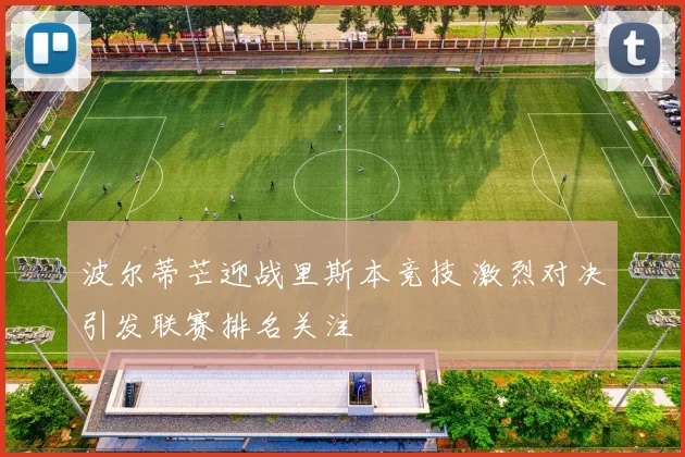 波尔蒂芒迎战里斯本竞技 激烈对决引发联赛排名关注