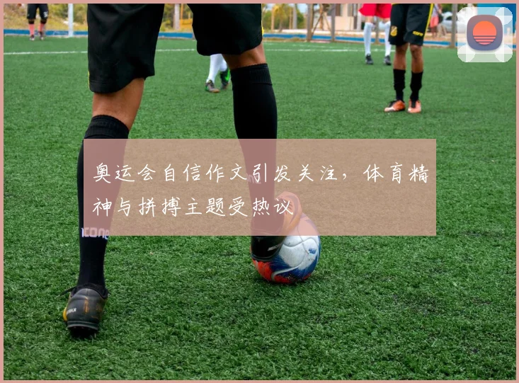 奥运会自信作文引发关注，体育精神与拼搏主题受热议