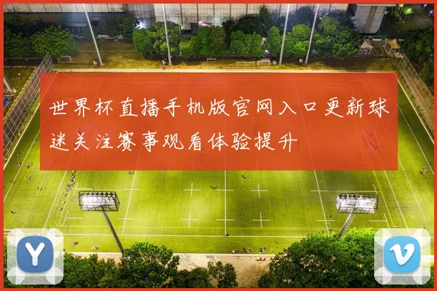 世界杯直播手机版官网入口更新球迷关注赛事观看体验提升