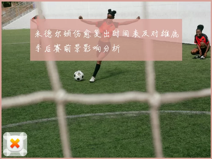 米德尔顿伤愈复出时间表及对雄鹿季后赛前景影响分析