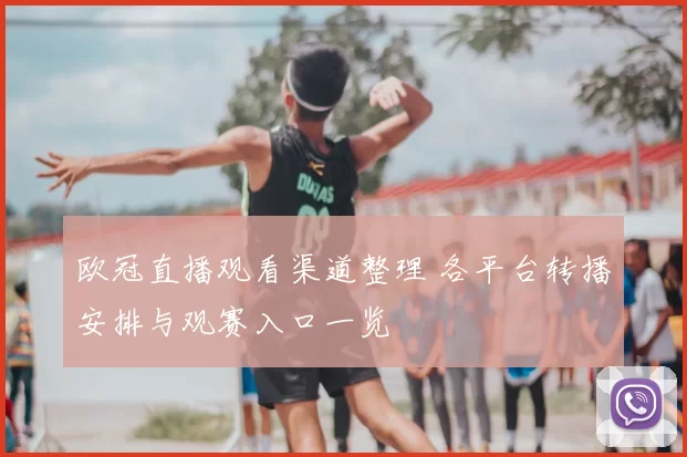 欧冠直播观看渠道整理 各平台转播安排与观赛入口一览