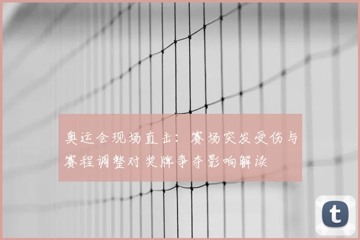 奥运会现场直击：赛场突发受伤与赛程调整对奖牌争夺影响解读