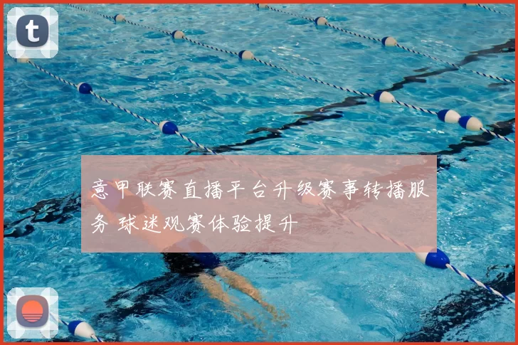 意甲联赛直播平台升级赛事转播服务 球迷观赛体验提升