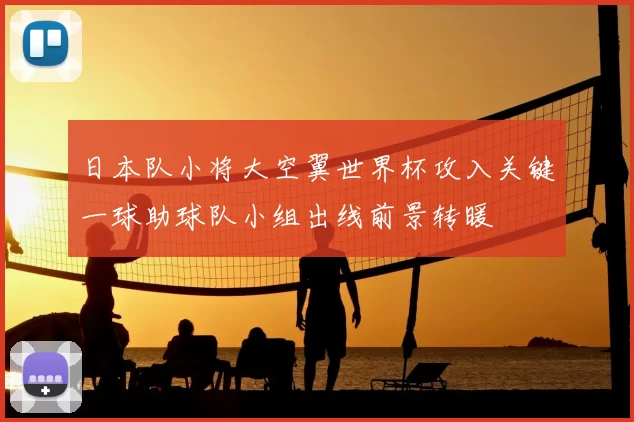 日本队小将大空翼世界杯攻入关键一球助球队小组出线前景转暖