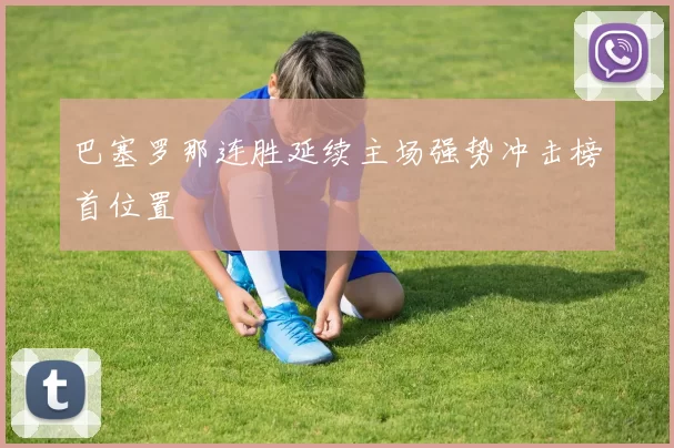 巴塞罗那连胜延续主场强势冲击榜首位置