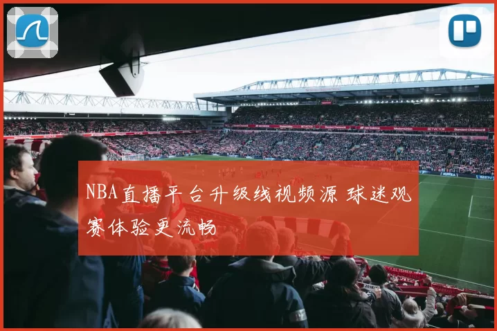 NBA直播平台升级线视频源 球迷观赛体验更流畅