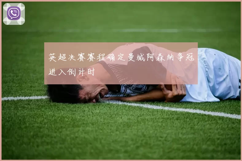 英超决赛赛程确定曼城阿森纳争冠进入倒计时