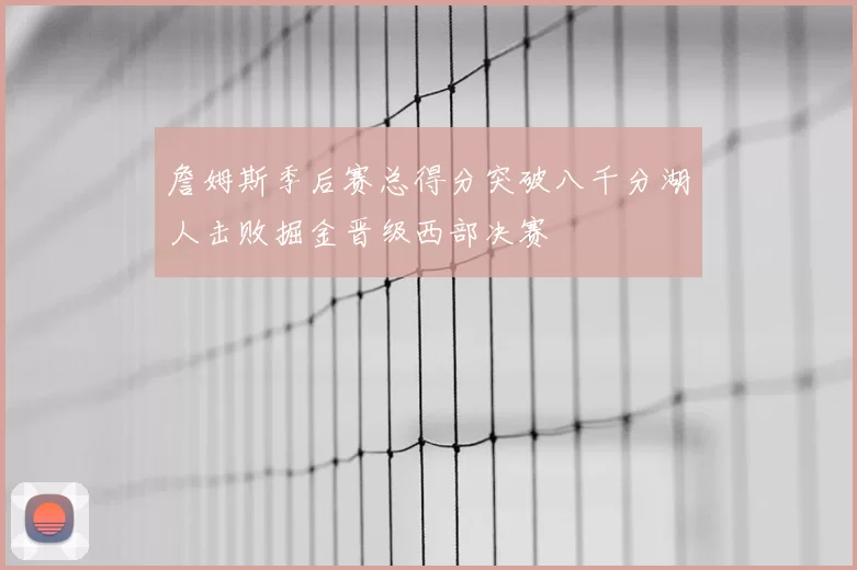 詹姆斯季后赛总得分突破八千分湖人击败掘金晋级西部决赛