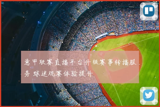 意甲联赛直播平台升级赛事转播服务 球迷观赛体验提升