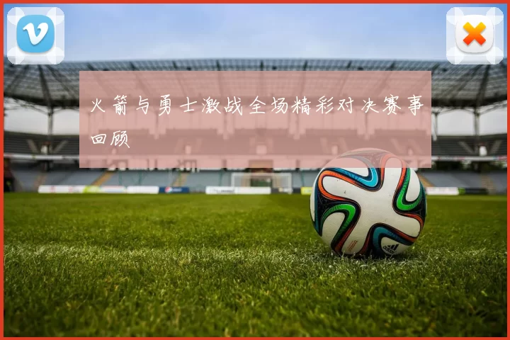 火箭与勇士激战全场精彩对决赛事回顾