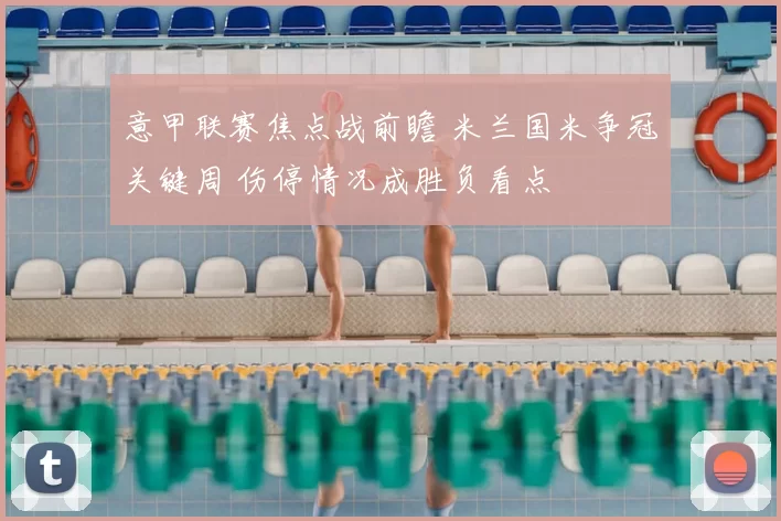 意甲联赛焦点战前瞻 米兰国米争冠关键周 伤停情况成胜负看点