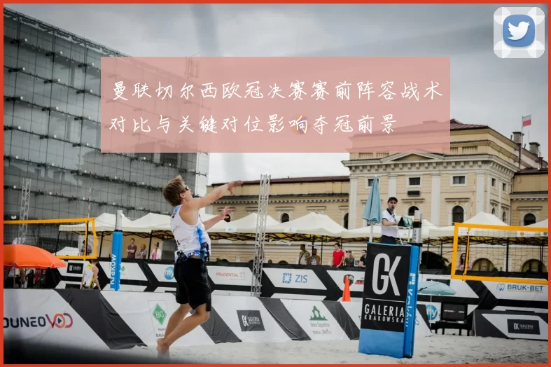 曼联切尔西欧冠决赛赛前阵容战术对比与关键对位影响夺冠前景