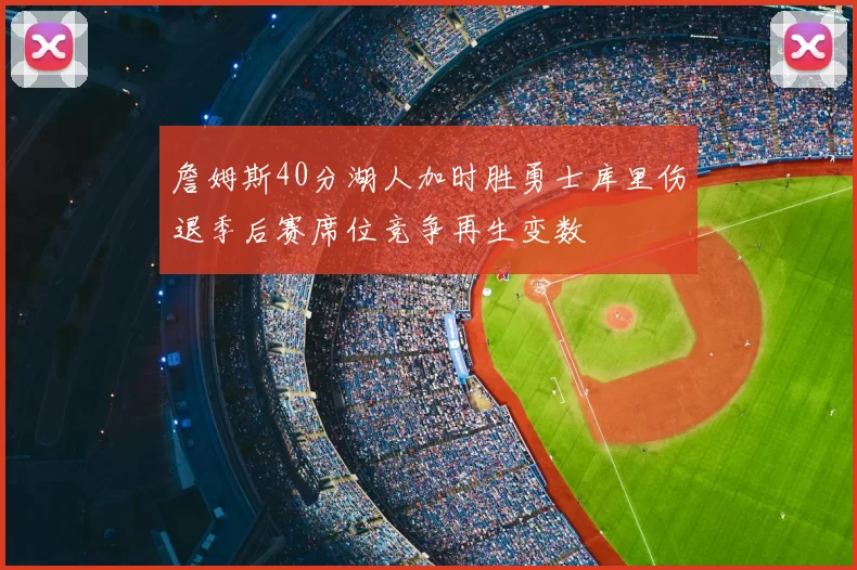 詹姆斯40分湖人加时胜勇士库里伤退季后赛席位竞争再生变数
