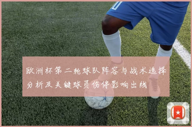 欧洲杯第二轮球队阵容与战术选择分析及关键球员伤停影响出线