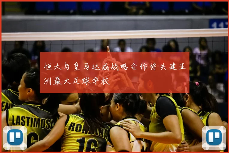 恒大与皇马达成战略合作将共建亚洲最大足球学校