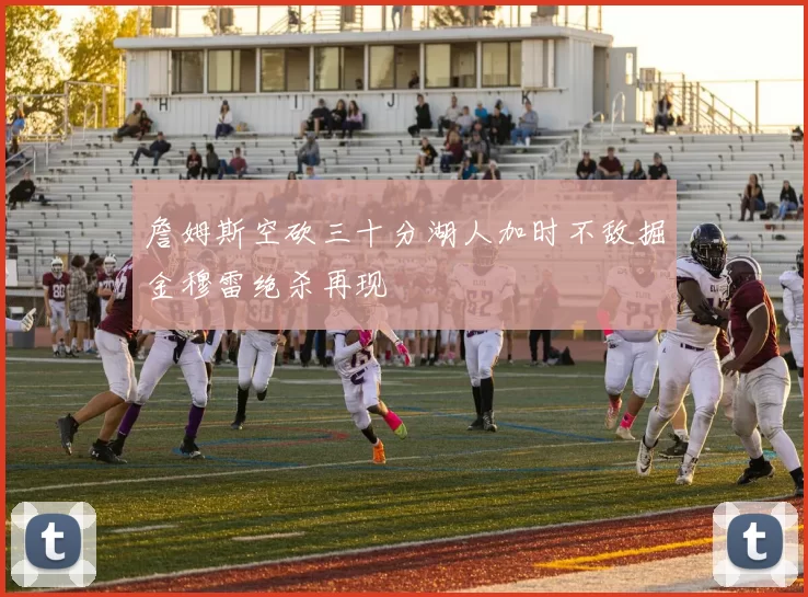 詹姆斯空砍三十分湖人加时不敌掘金穆雷绝杀再现