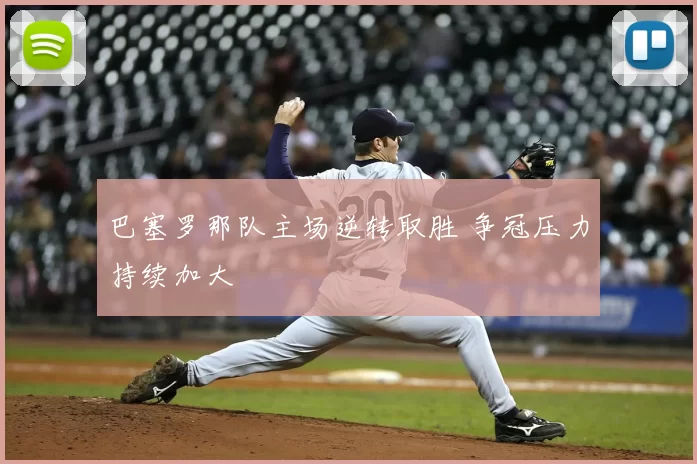 巴塞罗那队主场逆转取胜 争冠压力持续加大