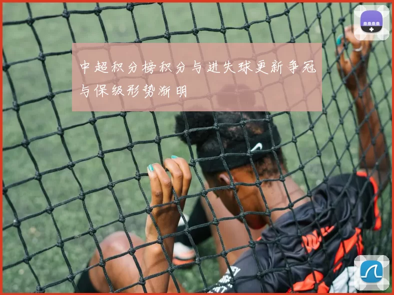 中超积分榜积分与进失球更新争冠与保级形势渐明