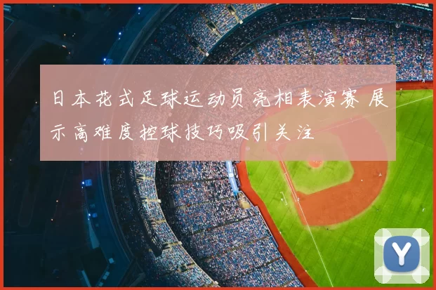 日本花式足球运动员亮相表演赛 展示高难度控球技巧吸引关注