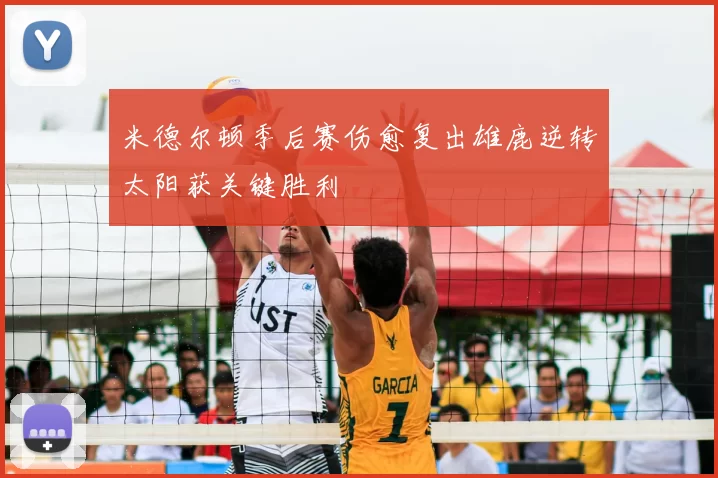 米德尔顿季后赛伤愈复出雄鹿逆转太阳获关键胜利