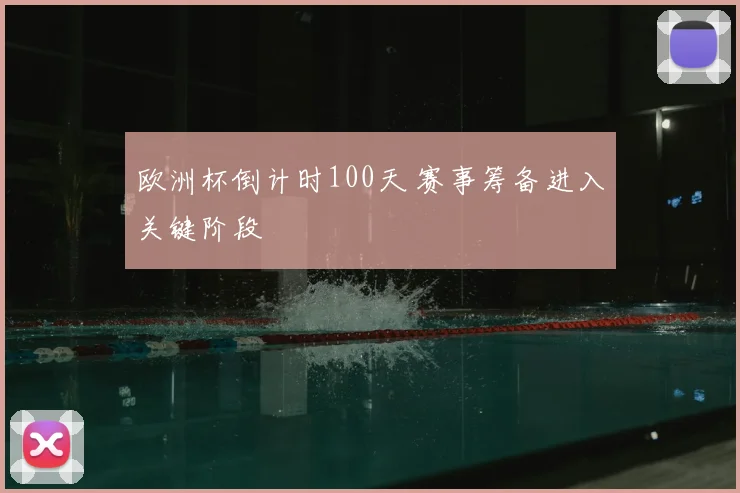 欧洲杯倒计时100天 赛事筹备进入关键阶段