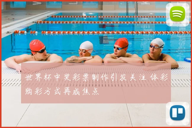世界杯中奖彩票制作引发关注 体彩购彩方式再成焦点