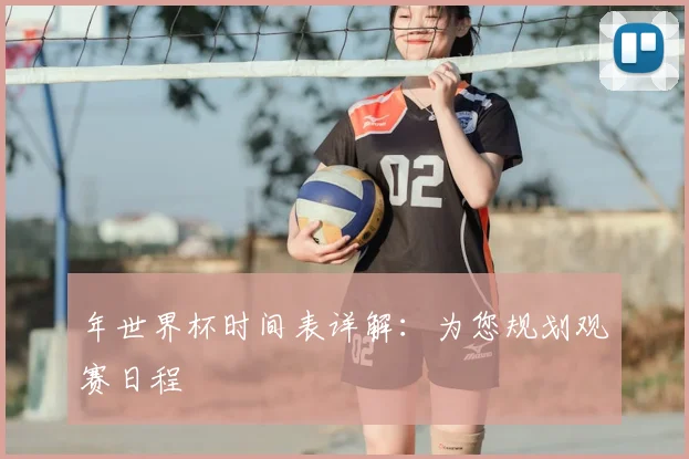 年世界杯时间表详解：为您规划观赛日程