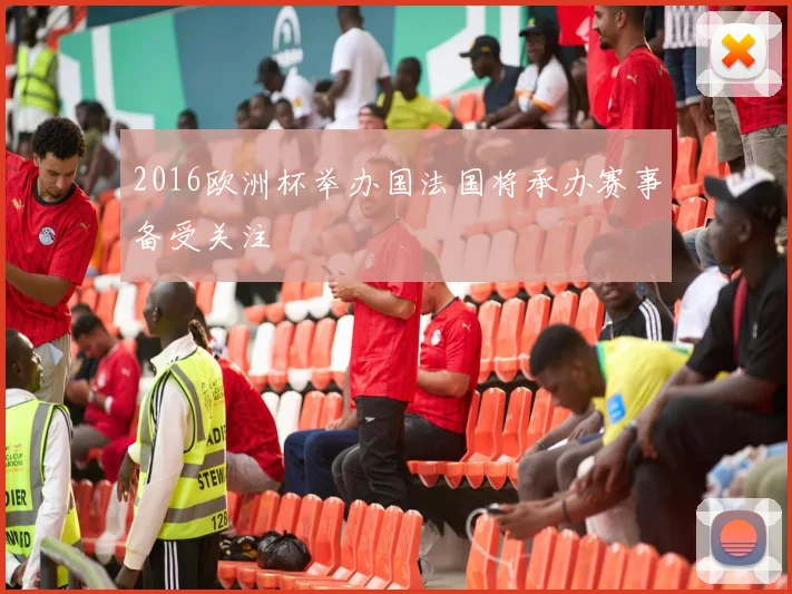 2016欧洲杯举办国法国将承办赛事备受关注