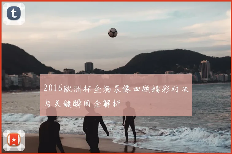 2016欧洲杯全场录像回顾精彩对决与关键瞬间全解析