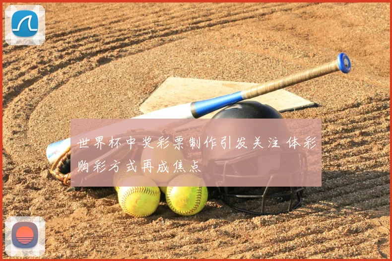 世界杯中奖彩票制作引发关注 体彩购彩方式再成焦点