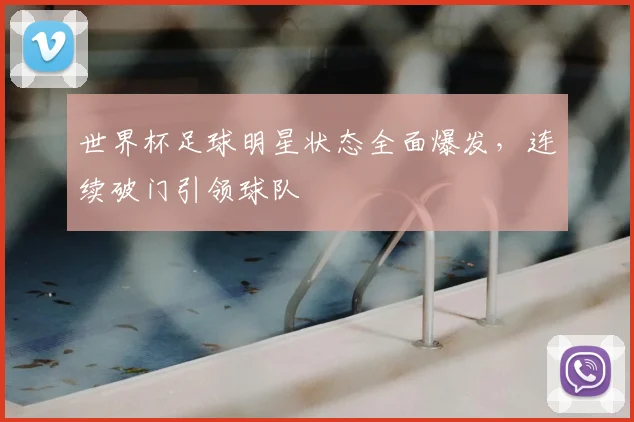 世界杯足球明星状态全面爆发,连续破门引领球队