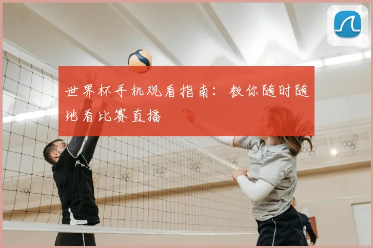 世界杯手机观看指南：教你随时随地看比赛直播