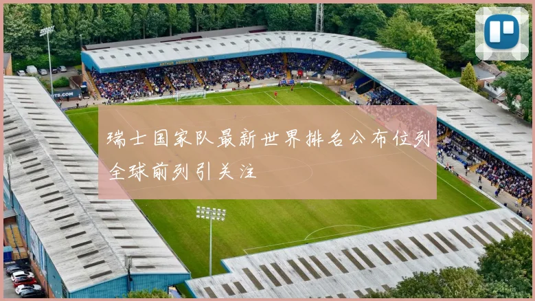 瑞士国家队最新世界排名公布位列全球前列引关注