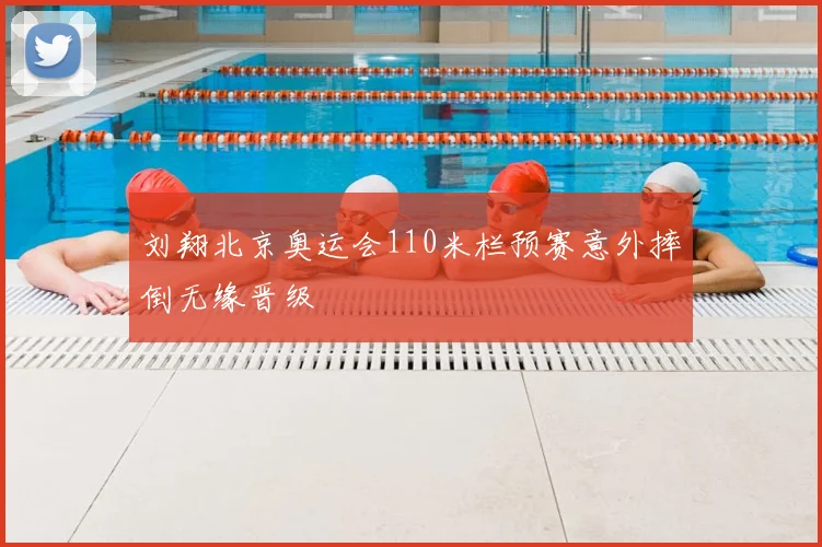 刘翔北京奥运会110米栏预赛意外摔倒无缘晋级
