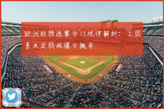 欧洲杯预选赛冷门规律解析：三因素决定弱旅爆冷概率