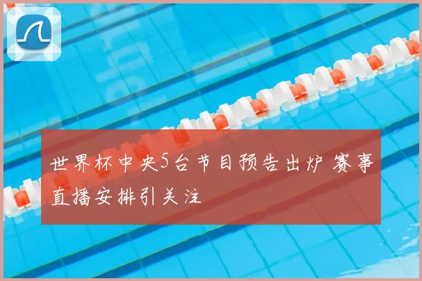 世界杯中央5台节目预告出炉 赛事直播安排引关注