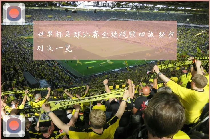 世界杯足球比赛全场视频回放 经典对决一览