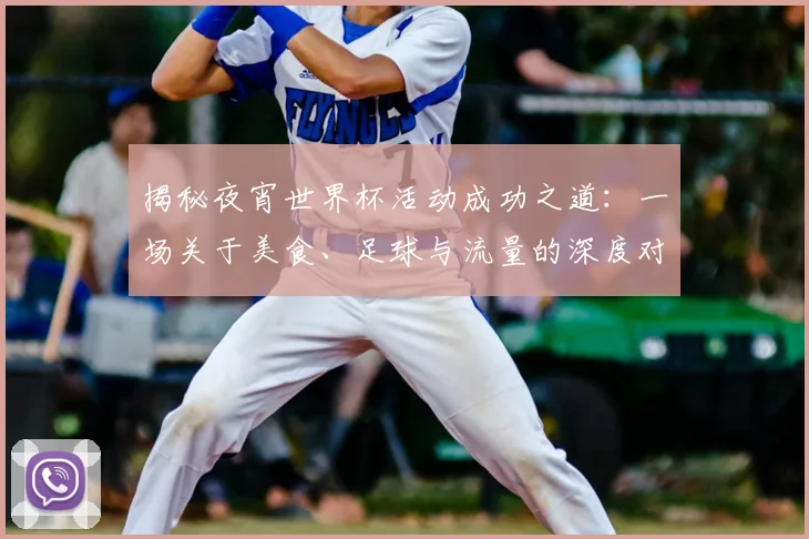 揭秘夜宵世界杯活动成功之道：一场关于美食、足球与流量的深度对话